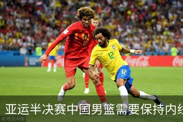 亚运半决赛中国男篮需要保持内线优势 此外防守硬度不可或缺